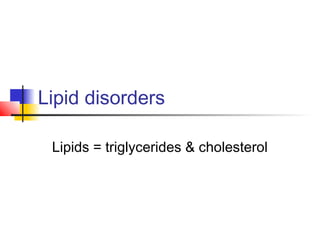 Lipid disorders
Lipids = triglycerides & cholesterol
 