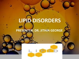 LIPID DISORDERS
PRESENTER: DR. JITHIN GEORGE
 