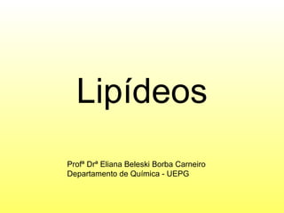 Lipídeos
Profª Drª Eliana Beleski Borba Carneiro
Departamento de Química - UEPG
 