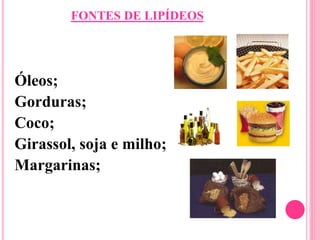 FONTES DE LIPÍDEOS
Óleos;
Gorduras;
Coco;
Girassol, soja e milho;
Margarinas;
 