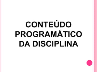 CONTEÚDO
PROGRAMÁTICO
DA DISCIPLINA
 