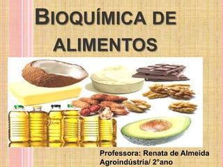 BIOQUÍMICA DE
ALIMENTOS
Professora: Renata de Almeida
Agroindústria/ 2°ano
 
