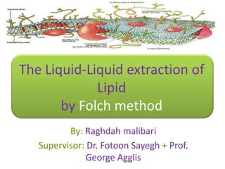 The Liquid-Liquid extraction of
Lipid
by Folch method
By: Raghdah malibari
Supervisor: Dr. Fotoon Sayegh + Prof.
George Agglis

 