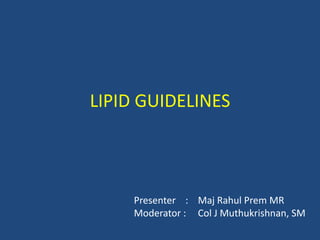 LIPID GUIDELINES
Presenter : Maj Rahul Prem MR
Moderator : Col J Muthukrishnan, SM
 