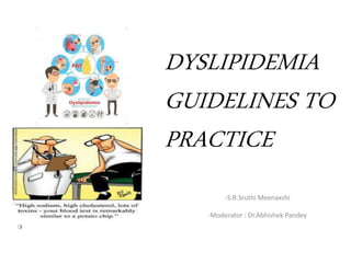 -S.R.Sruthi Meenaxshi
-Moderator : Dr.Abhishek Pandey
DYSLIPIDEMIA
GUIDELINES TO
PRACTICE
 