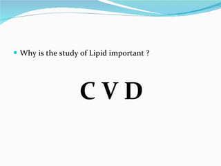 Why is the study of Lipid important ? C V D 