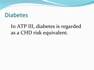 Diabetes In ATP III, diabetes is regarded  as a CHD risk equivalent.  