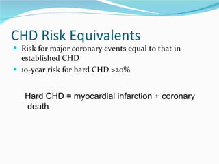 CHD Risk Equivalents Risk for major coronary events equal to that in established CHD 10-year risk for hard CHD >20% Hard CHD = myocardial infarction + coronary death 