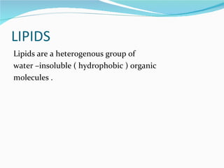 LIPIDS Lipids are a heterogenous group of  water –insoluble ( hydrophobic ) organic molecules . 