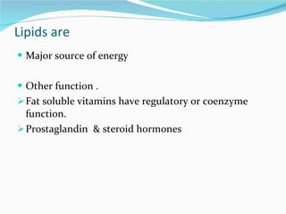 Lipids are Major source of energy Other function . Fat soluble vitamins have regulatory or coenzyme function.  Prostaglandin  & steroid hormones  