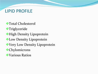 LIPID PROFILE Total Cholesterol Triglyceride High Density Lipoprotein Low Density Lipoprotein Very Low Density Lipoprotein Chylomicrons Various Ratios 