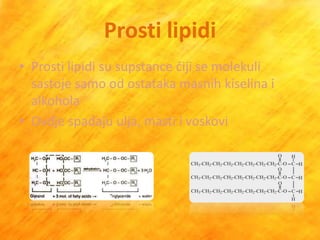 Prosti lipidi
• Prosti lipidi su supstance čiji se molekuli
  sastoje samo od ostataka masnih kiselina i
  alkohola
• Ovdje spadaju ulja, masti i voskovi
 