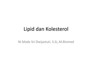 Lipid dan Kolesterol
Ni Made Sri Dwijastuti, S.Si,.M.Biomed
 