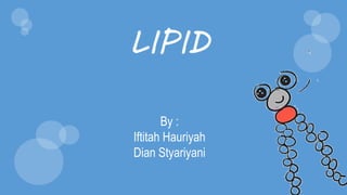 LIPID
By :
Iftitah Hauriyah
Dian Styariyani
 