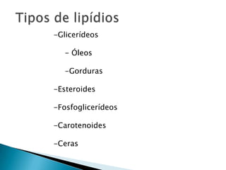 -Glicerídeos

   - Óleos

   -Gorduras

-Esteroides

-Fosfoglicerídeos

-Carotenoides

-Ceras
 