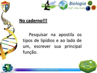 No caderno!!!

    Pesquisar na apostila os
 tipos de lipídios e ao lado de
 um, escrever sua principal
 função.
 