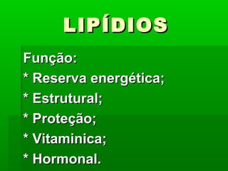 LIPÍDIOS
Função:
* Reserva energética;
* Estrutural;
* Proteção;
* Vitaminica;
* Hormonal.
 