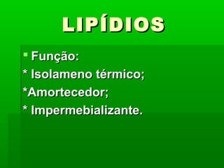 LIPÍDIOS
 Função:
* Isolameno térmico;
*Amortecedor;
* Impermebializante.
 