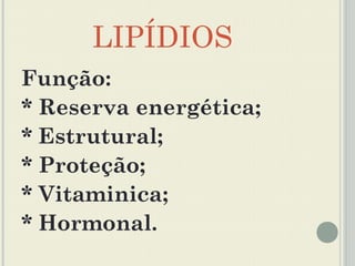 LIPÍDIOS
Função:
* Reserva energética;
* Estrutural;
* Proteção;
* Vitaminica;
* Hormonal.
 
