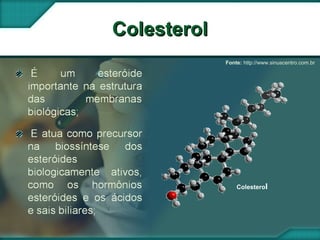 ColesterolColesterol
Fonte: http://www.sinuscentro.com.br
Colesterol
 
