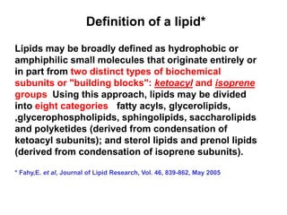 Lipids may be broadly defined as hydrophobic or
amphiphilic small molecules that originate entirely or
in part from two di...