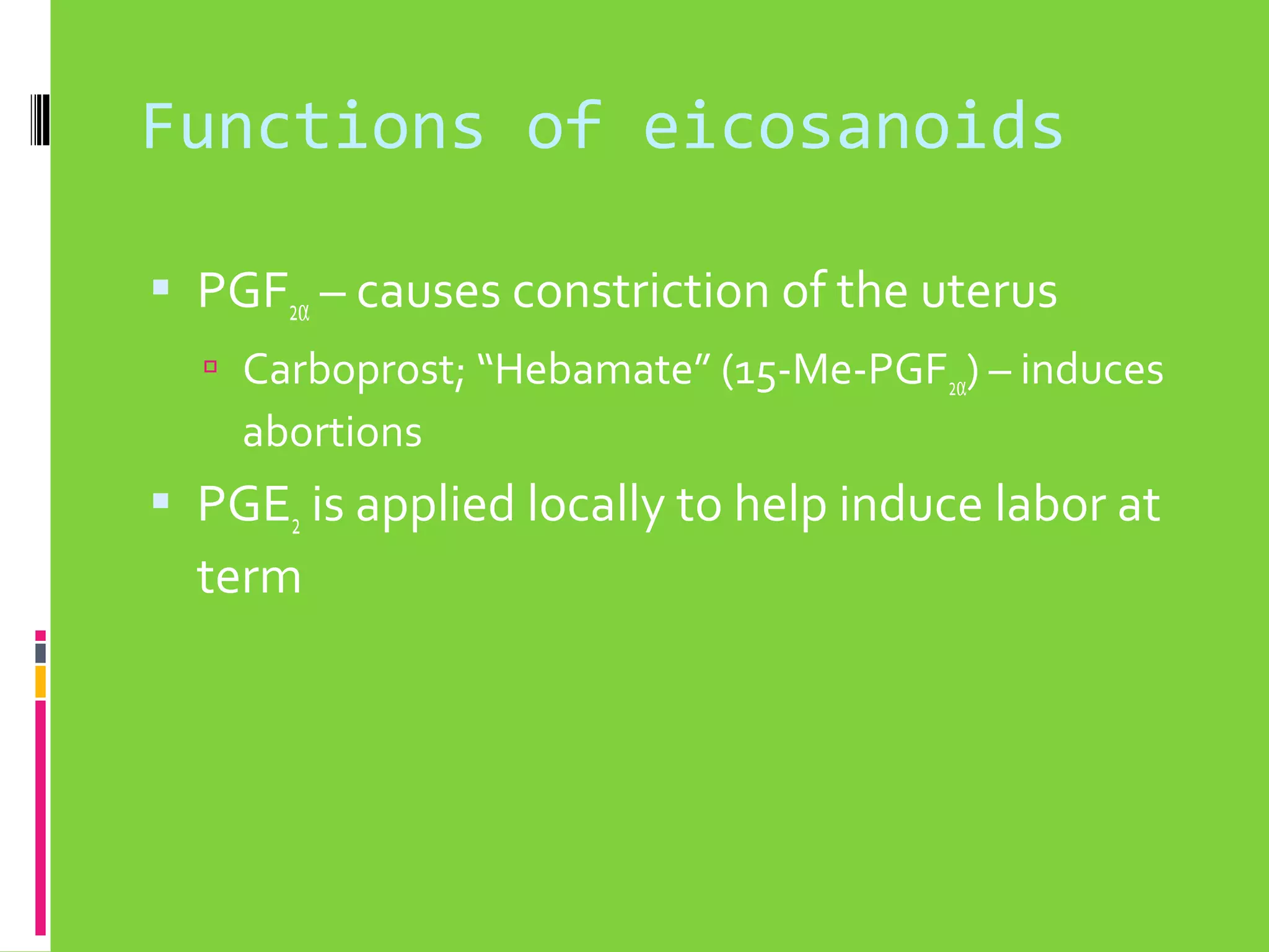 Functions of eicosanoids
 PGF2α – causes constriction of the uterus
 Carboprost; “Hebamate” (15-Me-PGF2α) – induces

abortions

 PGE2 is applied locally to help induce labor at

term

 