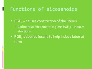 Functions of eicosanoids
 PGF2α – causes constriction of the uterus
 Carboprost; “Hebamate” (15-Me-PGF2α) – induces

abortions

 PGE2 is applied locally to help induce labor at

term

 