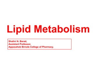 Lipid Metabolism
Shalini N. Barad,
Assistant Professor,
Appasaheb Birnale College of Pharmacy.
 