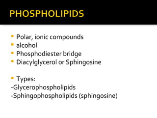 Polar, ionic compounds alcohol Phosphodiester bridge Diacylglycerol or Sphingosine Types: -Glycerophospholipids -Sphingophospholipids (sphingosine) 