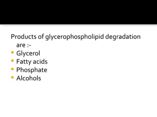 Products of glycerophospholipid degradation are :- Glycerol Fatty acids Phosphate Alcohols 