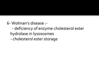 6- Wolman’s disease :- - deficiency of enzyme cholesterol ester hydrolase in lysososmes - cholesterol ester storage 