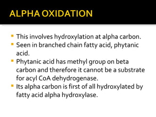 This involves hydroxylation at alpha carbon. Seen in branched chain fatty acid, phytanic acid. Phytanic acid has methyl group on beta carbon and therefore it cannot be a substrate for acyl CoA dehydrogenase. Its alpha carbon is first of all hydroxylated by fatty acid alpha hydroxylase. 