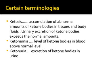 <ul><li>Ketosis…… accumulation of abnormal amounts of ketone bodies in tissues and body fluids . Urinary excretion of keto...