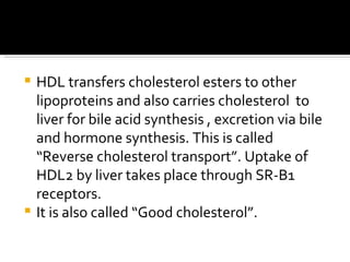 <ul><li>HDL transfers cholesterol esters to other lipoproteins and also carries cholesterol  to liver for bile acid synthe...