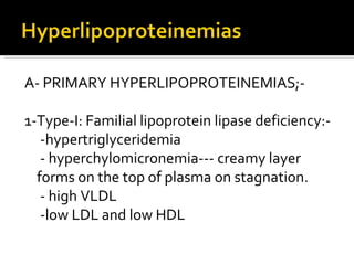 <ul><li>A- PRIMARY HYPERLIPOPROTEINEMIAS;- </li></ul><ul><li>1-Type-I: Familial lipoprotein lipase deficiency:- </li></ul>...