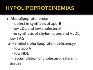 <ul><li>1- Abetalipoprotenemia:- </li></ul><ul><li>- defect in synthesis of apo-B </li></ul><ul><li>- low LDL and low chol...