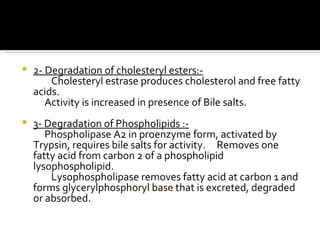 <ul><li>2- Degradation of cholesteryl esters:- </li></ul><ul><li>Cholesteryl estrase produces cholesterol and free fatty a...