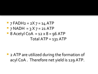 <ul><li>7 FADH2 = 2X 7 = 14 ATP </li></ul><ul><li>7 NADH  = 3 X 7 = 21 ATP </li></ul><ul><li>8 Acetyl CoA  = 12 x 8 = 96 A...
