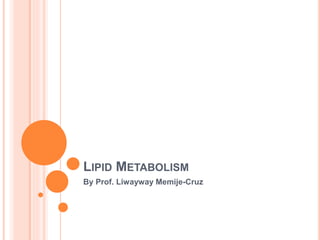 LIPID METABOLISM
By Prof. Liwayway Memije-Cruz
 