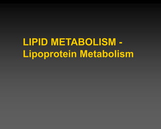 LIPID METABOLISM -
Lipoprotein Metabolism
 