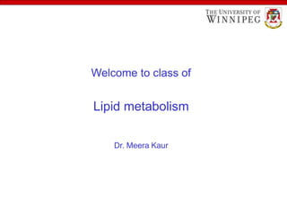 Welcome to class of
Lipid metabolism
Dr. Meera Kaur
 