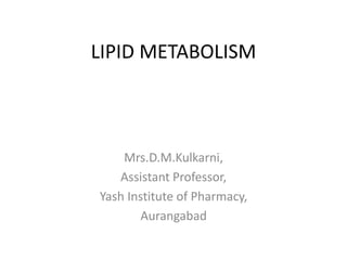 LIPID METABOLISM
Mrs.D.M.Kulkarni,
Assistant Professor,
Yash Institute of Pharmacy,
Aurangabad
 