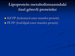 Lipoprotein metabolizmasındaki
özel görevli proteinler
KETP (kolesterol ester transfer protein)
PLTP (fosfolipid ester transfer protein)

 