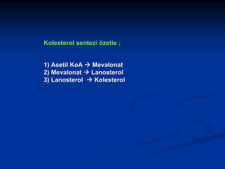 Kolesterol sentezi özetle ;
1) Asetil KoA
2) Mevalonat
3) Lanosterol

Mevalonat
Lanosterol
Kolesterol

 