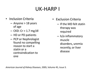 UK-HARP IInclusion CriteriaAnyone > 18 years of ageCKD: Cr > 1.7 mg/dlHD or PD patientsPCP or Nephrologist found no compelling reason to start a statin or a contraindication to oneExclusion Criteria