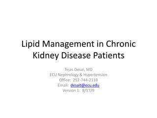 Lipid Management in Chronic Kidney Disease Patients Tejas Desai, MD ECU Nephrology & Hypertension Office:  252-744-2113 Email:  desait@ecu.edu Version 1:  9/17/9 