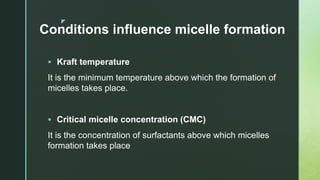z
Conditions influence micelle formation
 Kraft temperature
It is the minimum temperature above which the formation of
mi...