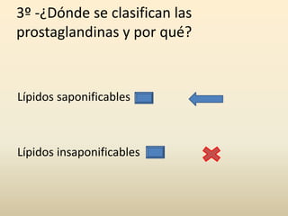 3º -¿Dónde se clasifican las
prostaglandinas y por qué?
Lípidos saponificables
Lípidos insaponificables
 