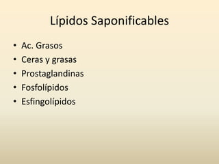 Lípidos Saponificables
• Ac. Grasos
• Ceras y grasas
• Prostaglandinas
• Fosfolípidos
• Esfingolípidos
 