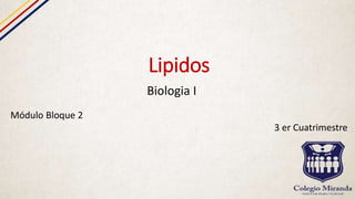 Lipidos
Biologia I
Módulo Bloque 2
3 er Cuatrimestre
 